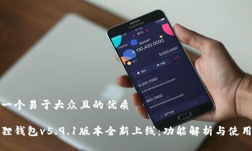 思考一个易于大众且的优质

小狐狸钱包v5.9.1版本全新上线：功能解析与使用技巧