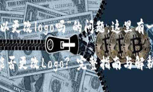 关于“tpwallet可以更改logo吗”的问题，这里有一些信息供您参考。

### tpwallet能否更改Logo? 完整指南与解析