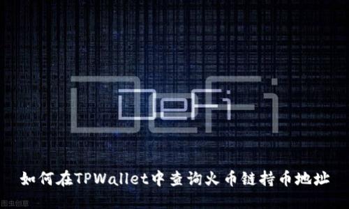 如何在TPWallet中查询火币链持币地址