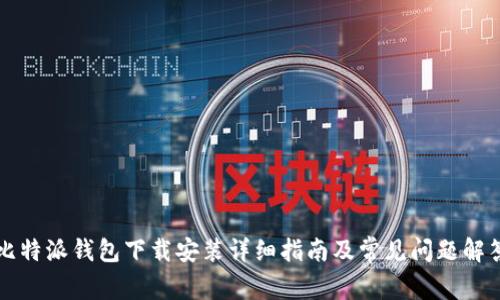 比特派钱包下载安装详细指南及常见问题解答
