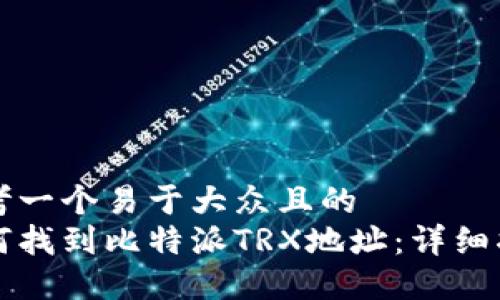 思考一个易于大众且的  
如何找到比特派TRX地址：详细指南