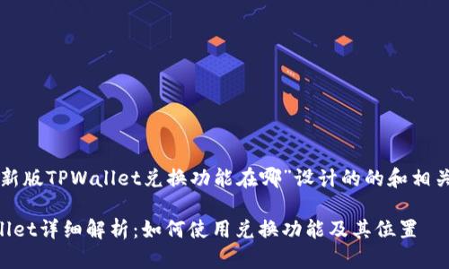 下面是为“新版TPWallet兑换功能在哪”设计的的和相关内容大纲。

新版TPWallet详细解析：如何使用兑换功能及其位置