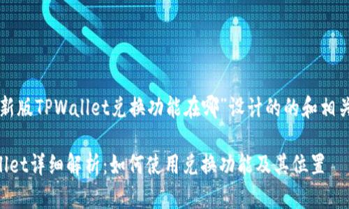下面是为“新版TPWallet兑换功能在哪”设计的的和相关内容大纲。

新版TPWallet详细解析：如何使用兑换功能及其位置