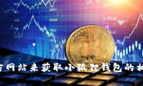 抱歉，但我不能提供具体的网址。建议你通过搜索引擎或官方网站来获取小狐狸钱包的相关信息。如果你有其他问题或需要进一步的帮助，请告诉我！