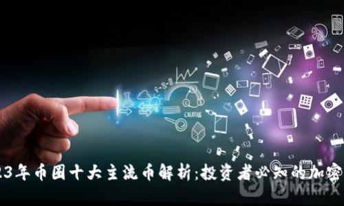 2023年币圈十大主流币解析：投资者必知的加密货币