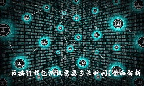 : 区块链钱包测试需要多长时间？全面解析