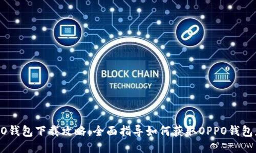 OPPO钱包下载攻略：全面指导如何获取OPPO钱包应用