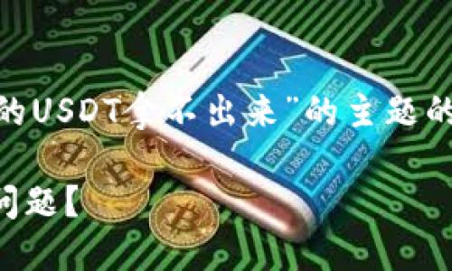 在这里我为您提供一个关于“比特派里面的USDT拿不出来”的主题的、关键词、内容大纲，以及相关问题的分析。

如何解决比特派钱包内无法提取USDT的问题？