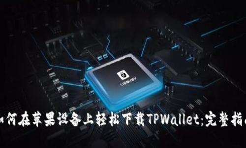 如何在苹果设备上轻松下载TPWallet：完整指南