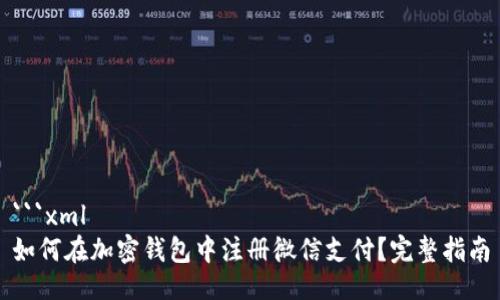 ```xml
如何在加密钱包中注册微信支付？完整指南