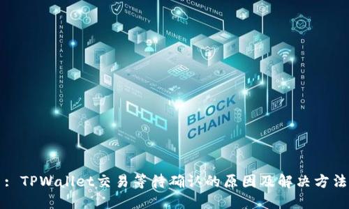 : TPWallet交易等待确认的原因及解决方法