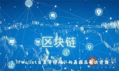 : TPWallet交易等待确认的原因及解决方法