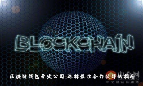 区块链钱包开发公司：选择最佳合作伙伴的指南