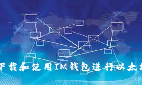 如何下载和使用IM钱包进行以太坊交易
