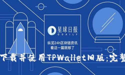 如何下载并使用TPWallet旧版：完整指南