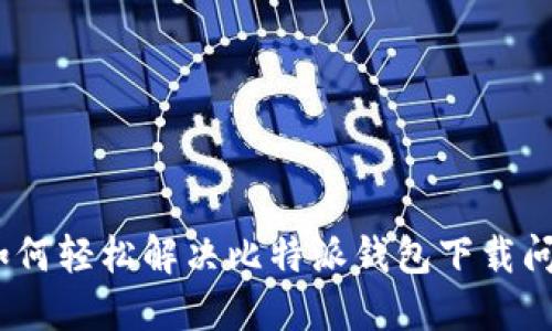 : 如何轻松解决比特派钱包下载问题？