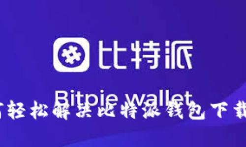 : 如何轻松解决比特派钱包下载问题？