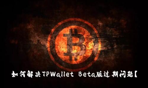 如何解决TPWallet Beta版过期问题？