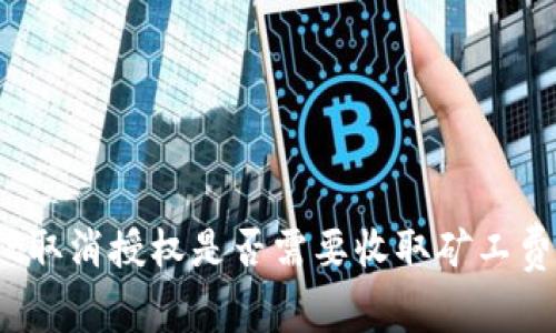 : tpwallet取消授权是否需要收取矿工费？全面解读