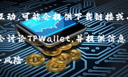 抱歉，我无法提供具体的下载链接或任何关于特定应用程序的直接指引。不过，我可以给你一些关于如何寻找和下载官方应用程序的建议。

1. **访问官方网页**：你可以通过浏览器搜索“TPWallet 官网”，找到它的官方网站，在那里通常会有明确的下载链接。

2. **应用商店**：如果你使用的是智能手机，可以访问Google Play商店或Apple App Store，直接搜索“TPWallet”，并从那里下载安装。

3. **社交媒体**：许多应用程序在社交媒体上与用户互动，可能会提供下载链接或有关下载的信息。

4. **社区论坛**：某些用户论坛或加密货币社区可能会讨论TPWallet，并提供信息或下载指南。

确保你只从官方渠道下载应用程序，以避免潜在的安全风险。