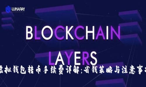 虚拟钱包转币手续费详解：省钱策略与注意事项