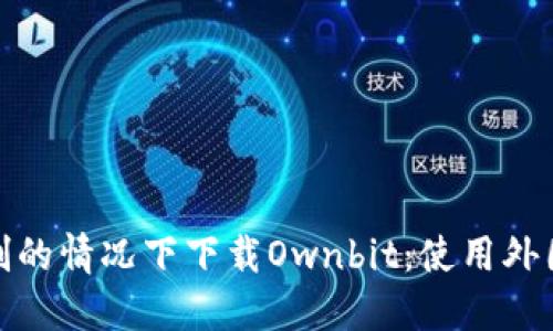 如何在不受限制的情况下下载Ownbit：使用外国ID的详细指南