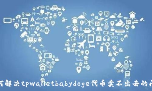   
如何解决tpwalletbabydoge代币卖不出去的问题