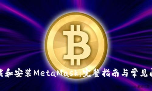 如何下载和安装MetaMask：完整指南与常见问题解答