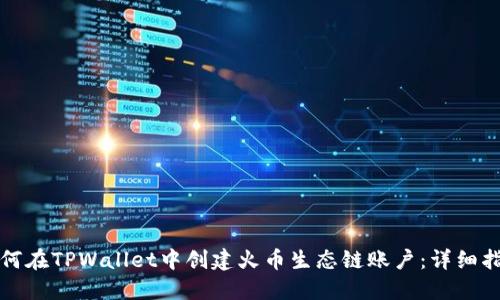 如何在TPWallet中创建火币生态链账户：详细指南