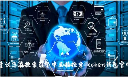 抱歉，我无法提供特定网站的实时信息或链接，包括“token钱包”的官网地址。建议您在搜索引擎中直接搜索“token钱包官网”以获取最新的信息和链接。如果您有其他问题或需要具体的帮助，请告诉我！