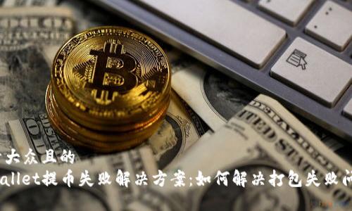 易于大众且的  
tpwallet提币失败解决方案：如何解决打包失败问题？