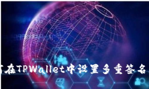 如何在TPWallet中设置多重签名交易