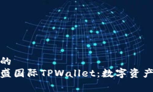 易于理解且的  
全面解析弘盛国际TPWallet：数字资产管理新选择
