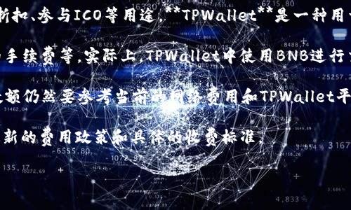 为了准确回答您关于“BNB提到TPWallet要多少手续费”的问题，我们首先需要了解什么是BNB、TPWallet，并且手续费是如何收取的。

**BNB（Binance Coin）**是由币安交易所发行的加密货币，主要用于交易费用的折扣、参与ICO等用途。**TPWallet**是一种用于管理多个区块链资产的钱包，支持多种加密货币，并提供去中心化交易所的功能。

**手续费**通常与多种因素相关，包括交易金额、网络拥堵情况、以及区块链所需的手续费等。实际上，TPWallet中使用BNB进行交易时所需支付的手续费会因具体交易的类型与金额而异。

通常，在使用BNB进行手续费支付时，用户可以享受一定的折扣，但具体的手续费数额仍然要参考当前的网络费用和TPWallet平台的具体规定。

如果您需要详细的手续费信息，建议直接访问TPWallet或币安的官方网站，了解最新的费用政策和具体的收费标准。

如果有其他相关问题，欢迎继续询问！