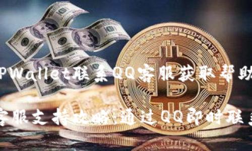如何通过TPWallet联系QQ客服获取帮助与支持

TPWallet客服支持攻略：通过QQ即时联系获取服务