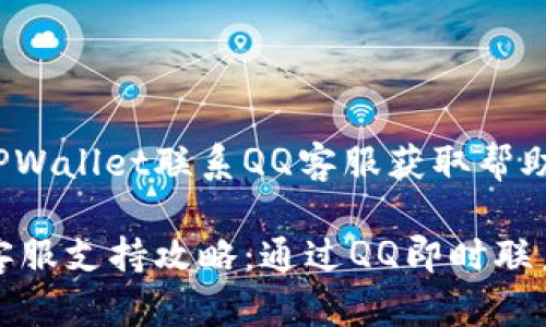 如何通过TPWallet联系QQ客服获取帮助与支持

TPWallet客服支持攻略：通过QQ即时联系获取服务