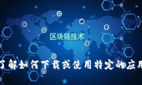 抱歉，我无法提供有关特定软件或应用的信息。如果你需要了解如何下载或使用特定的应用程序，建议你访问官方网站或应用商店以获取准确的信息。