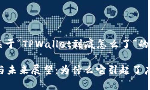 在此为您提供一个关于“TPWallet到底怎么了”的、关键词和内容大纲。

TPWallet现状分析与未来展望：为什么它引起了广泛关注？