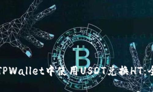 如何在TPWallet中使用USDT兑换HT：全面指南