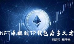 TP钱包：NFT币提到TP钱包后多久才能到账？