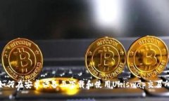 如何在安卓设备上下载和使用Uniswap交易所