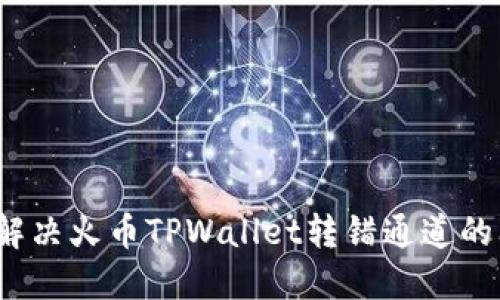 如何解决火币TPWallet转错通道的问题？