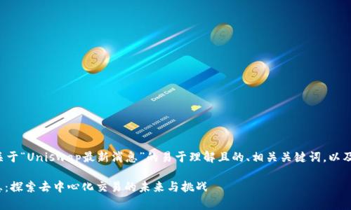 在这里提供一个关于“Uniswap最新消息”的易于理解且的、相关关键词，以及内容大纲和问题：

Uniswap最新消息：探索去中心化交易的未来与挑战