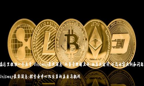 在这里提供一个关于“Uniswap最新消息”的易于理解且的、相关关键词，以及内容大纲和问题：

Uniswap最新消息：探索去中心化交易的未来与挑战