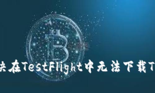 ### 如何解决在TestFlight中无法下载TPWallet的问题