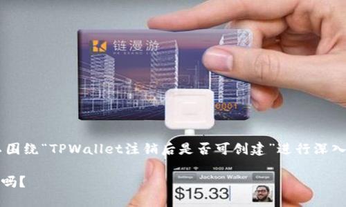 为了更好地处理您的问题，我们可以围绕“TPWallet注销后是否可创建”进行深入讨论。这将有助于大众，并便于进行。

TPWallet注销后还能重新创建帐户吗？