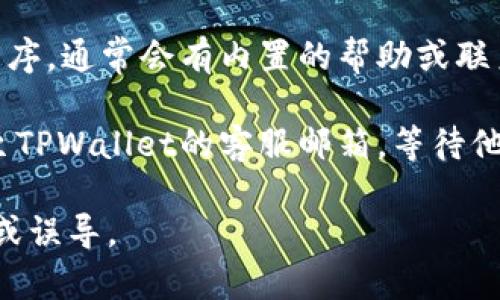 关于“TPWallet”的客服电话信息通常可以在其官方网站或者相关用户支持页面找到。如果您没有找到相关信息，这里有几种方法来获取帮助：

1. **访问官方网站**：通常，“TPWallet”的官方网站会有客户支持或者联系方式的链接，查询此页面可以直接获取客服电话。

2. **社交媒体**：许多公司在社交媒体上提供客户支持，可寻找“TPWallet”在主要社交平台的官方账号，并通过私信或评论询问客服电话。

3. **社区论坛**：一些用户可能在社区论坛或用户群中分享过客服电话，您可以在相关的论坛和社群中询问。

4. **应用内支持**：如果您使用的是TPWallet的应用程序，通常会有内置的帮助或联系客服功能，您可以在应用内找到相关选项。

5. **邮件支持**：如果找不到客服电话，试着发送邮件至TPWallet的客服邮箱，等待他们的回复。

请务必确保从官方渠道获取联系信息，以防止受到诈骗或误导。