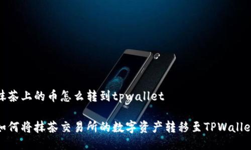 抹茶上的币怎么转到tpwallet

如何将抹茶交易所的数字资产转移至TPWallet