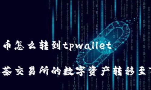 抹茶上的币怎么转到tpwallet

如何将抹茶交易所的数字资产转移至TPWallet