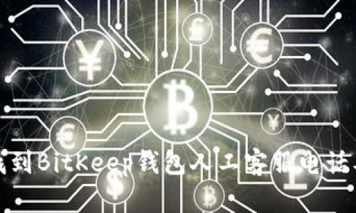 如何快速找到BitKeep钱包人工客服电话及相关信息